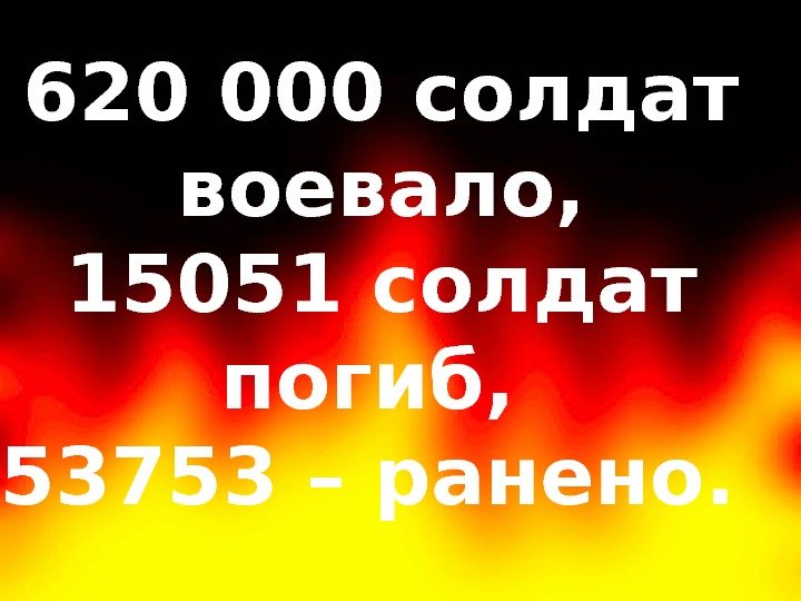 620 000 солдат воевало, 15051 солдат погиб,  53753 – ранено.  